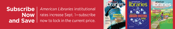 Ad for American Libraries Institutional subscriptions. Subscribe now and save. American Libraries institutional rates increase Sept. 1--subcribe now to lock in the current price.