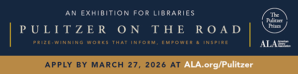 An Exhibition for Libraries. Pulitzer on the Road. Prize-winning works that inform, empower, and Inspire. Apply by March 27, 2026, at ala.org/pulitzer. Ad for ALA's Public Programs Office.