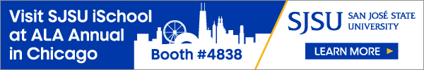 Ad for San Jose State University. Visit SJSU iSchool at ALA Annual in Chicago. Booth #4838. San Jose State University. Learn More.